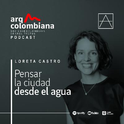 EP03. Pensar la ciudad desde el agua - Arq. Loreta Castro