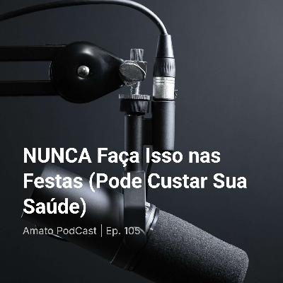 NUNCA Faça Isso nas Festas (Pode Custar Sua Saúde) | Ep. 105