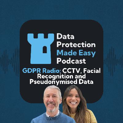 220: GDPR Radio: CCTV, Facial Recognition and Pseudonymised Data