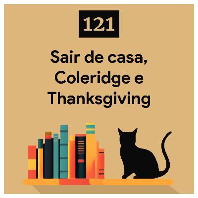 121. Sair de casa, Coleridge e Thanksgiving