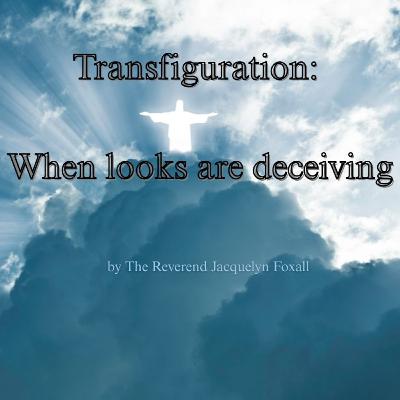 "Transfiguration: When looks are deceiving" by The Reverend Jacquelyn Foxall "Transfiguration: When looks are deceiving" by The Reverend Jacquelyn Foxall
