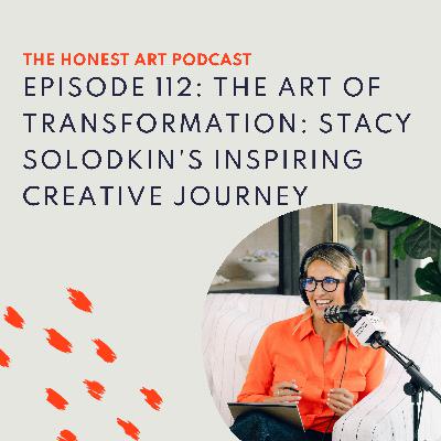 Episode 112: The Art of Transformation: Stacy Solodkin's Inspiring Creative Journey