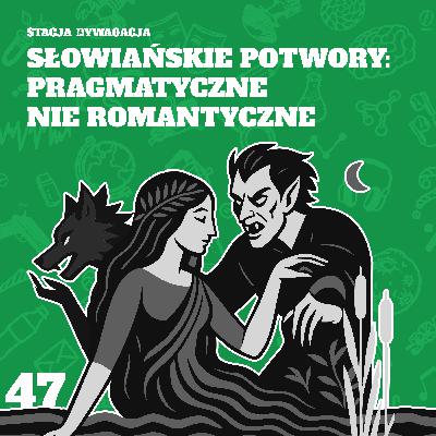 47. Słowiańskie potwory: pragmatyczne nie romantyczne