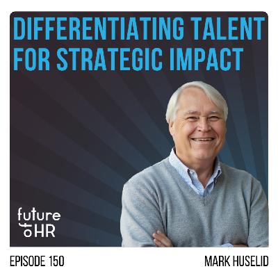 “Differentiating Talent for Strategic Impact” with Mark Huselid, Distinguished Professor of Workforce Analytics at Northeastern University