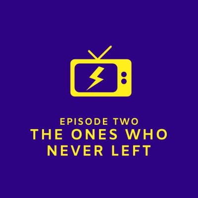 Episode 2 - The Ones Who Never Left