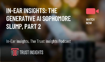 In-Ear Insights: The Generative AI Sophomore Slump, Part 2 In-Ear Insights: The Generative AI Sophomore Slump, Part 2