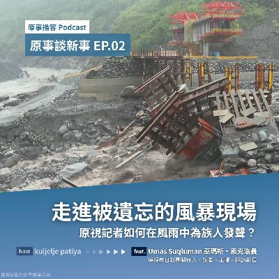 原事談新事 EP.02｜走進被遺忘的風暴現場：原視記者如何在風雨中為族人發聲？ ft. Umas Suqluman 巫瑪斯·索克洛曼 / 原視每日新聞製作人