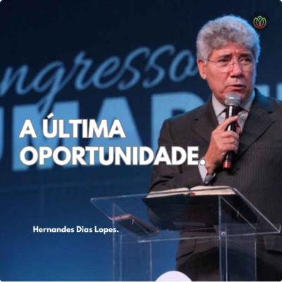 A ÚLTIMA OPORTUNIDADE - Hernandes Dias Lopes.