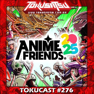 Tokucast #276 – Anime Friends 2025