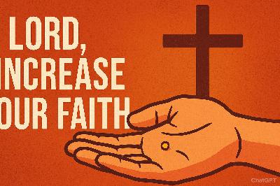 “Lord, Increase Our Faith”: Finding Strength When You Feel Weak “Lord, Increase Our Faith”: Finding Strength When You Feel Weak