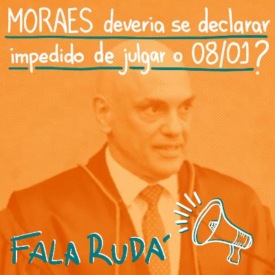 Moraes deveria se declarar impedido de julgar o 08/01? | FALA RUDÁ #24