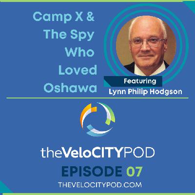 007. #007: Lynn Philip Hodgson - Camp X & The Spy Who Loved Oshawa