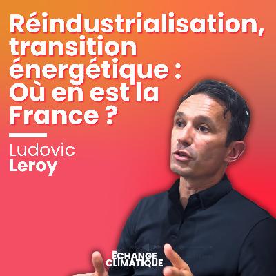 Réindustrialisation, transition énergétique : Où en est la France ? Avec Ludovic Leroy