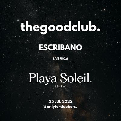 The Good Club #64 - Escribano live Playa Soleil [25 07 25]