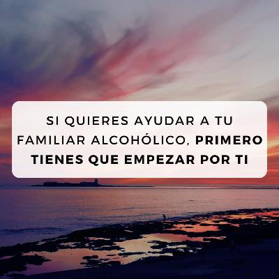 #37 Si quieres ayudar a tu familiar alcohólico, primero tienes que empezar por ti #37 Si quieres ayudar a tu familiar alcohólico, primero tienes que empezar por ti