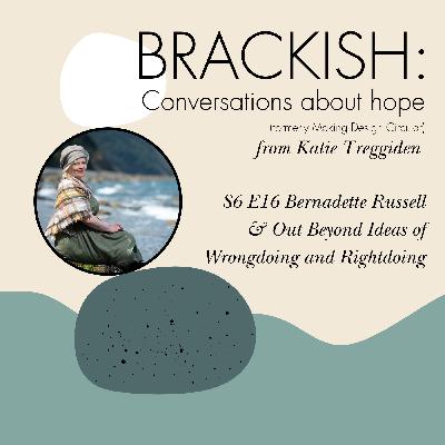 Brackish - S6 E16 Bernadette Russell & Out Beyond Ideas of Wrongdoing and Rightdoing
