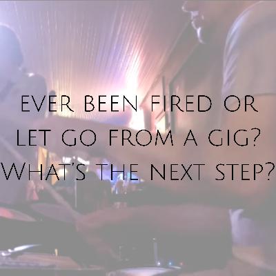 Ever been fired or let go from a gig? What's the next step?