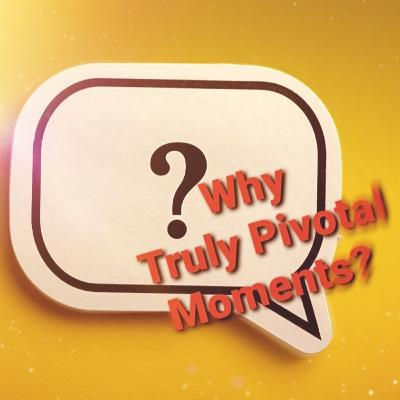 Why Truly Pivotal Moments?