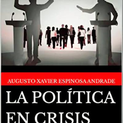 Entrevista con Augusto Xavier Espinosa Andrade autor de "La política en Crisis"