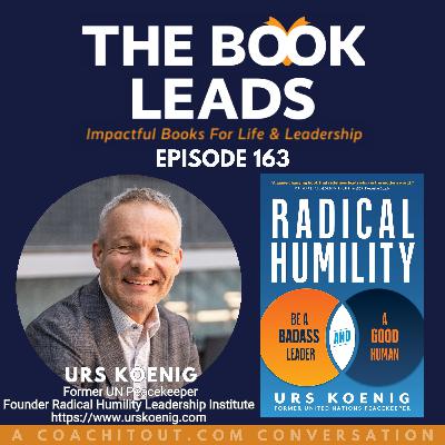 Episode 163: Urs Koenig & his book, Radical Humility: Be a Badass Leader and a Good Human