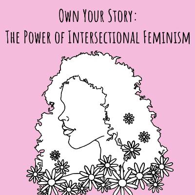 Own Your Story: The Power of Intersectional Feminism Own Your Story: The Power of Intersectional Feminism