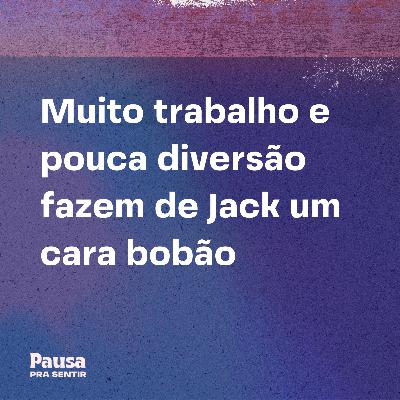 Muito trabalho e pouca diversão fazem de Jack um cara bobão