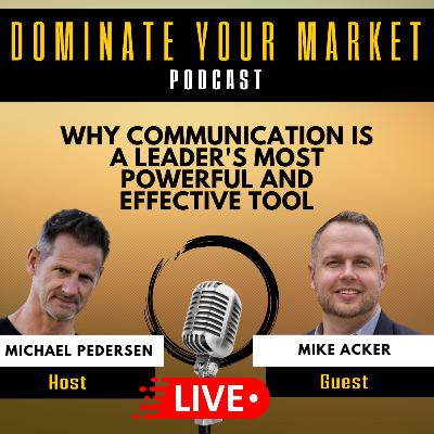 Why Communication is a Leader's Most Powerful and Effective Tool with Mike Acker