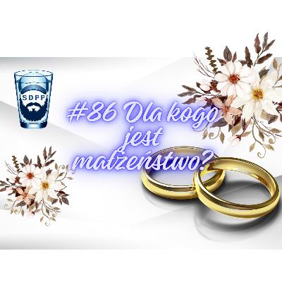 #86 Dla kogo jest małżeństwo