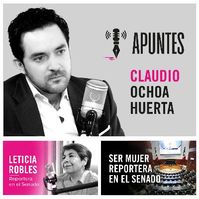 Apuntes con Claudio Ochoa | Ser reportera en el Senado con Leti Robles