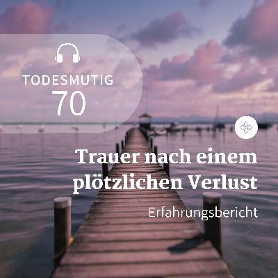 70 - Trauer nach einem plötzlichen Verlust (Erfahrungsbericht)