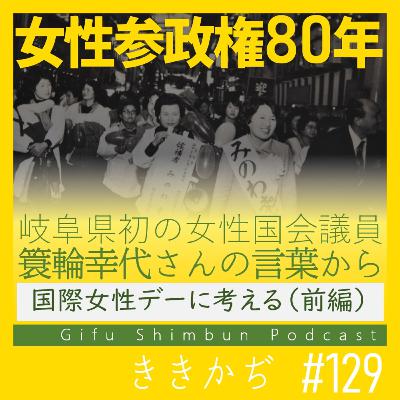 #129 「諦めないってことよ」▼国際女性デーに考える（前編）。女性参政権80年を機に、岐阜県初の女性国会議員・簑輪幸代さんの言葉から▲