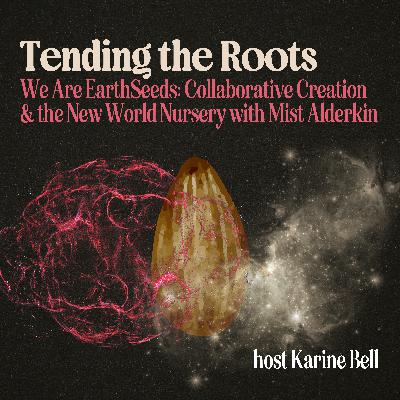 We Are EarthSeeds: Collaborative Creation & the New World Nursery with Mist Alderkin