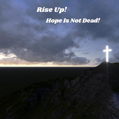 Rise up! Hope Is Not Dead!