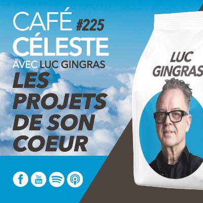CAFÉ CÉLESTE 225 | Les projets de son coeur | Luc Gingras