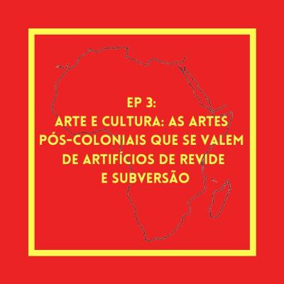 EP 3 - Arte e Cultura: as artes pós-coloniais que se valem de artifícios de revide e subversão EP 3 - Arte e Cultura: as artes pós-coloniais que se valem de artifícios de revide e subversão