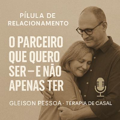 # 14 - Pílulas de Relacionamento - O parceiro que quero ser — e não apenas ter # 14 - Pílulas de Relacionamento - O parceiro que quero ser — e não apenas ter