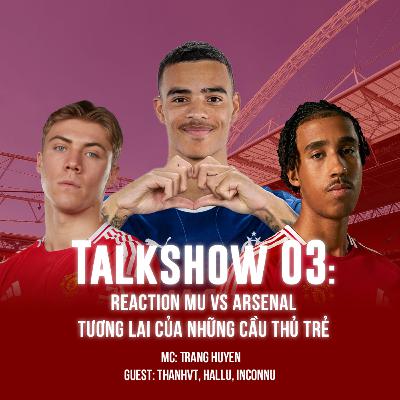 Talkshow EP3: React trận đấu với Arsenal, tương lai của các cầu thủ trẻ