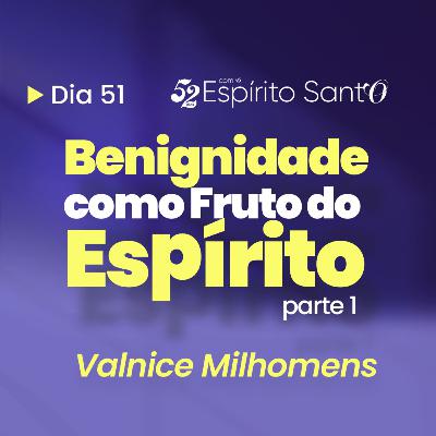 BENIGNIDADE COMO FRUTO DO ESPÍRITO - Parte 1 | EP 51