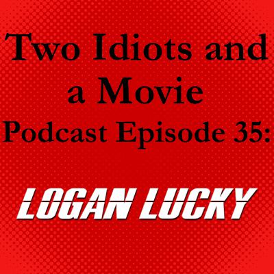 Two Idiots and a Movie Podcast Episode 35: Logan Lucky Two Idiots and a Movie Podcast Episode 35: Logan Lucky