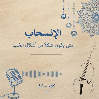 الإنسحاب ... متى يكون شكلاً من أشكال الحُب ؟ الإنسحاب ... متى يكون شكلاً من أشكال الحُب ؟