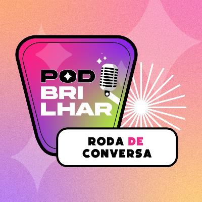 Pod Brilhar, episódio 5: roda de conversa