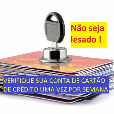 Verifique sua fatura de cartão de crédito uma vez por semana ! Não seja lesado.