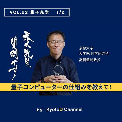 VOL22　量子光学1/2「量子コンピューターの仕組みを教えて！」　高橋義朗教授