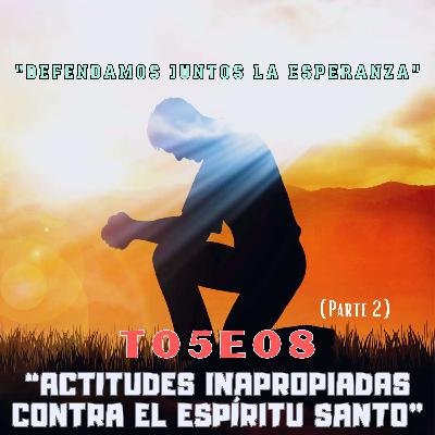 T05E08 "ACTITUDES INAPROPIADAS CONTRA EL ESPÍRITU SANTO" (Parte 2)