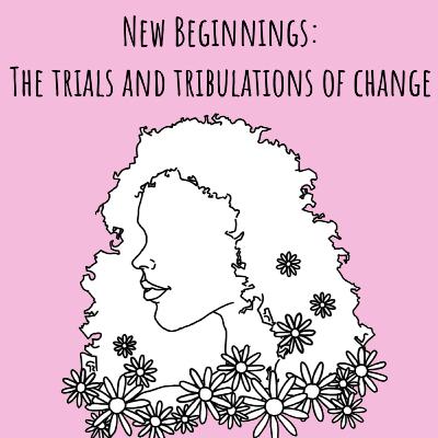 New Beginnings: The Trials and Tribulations of Change New Beginnings: The Trials and Tribulations of Change