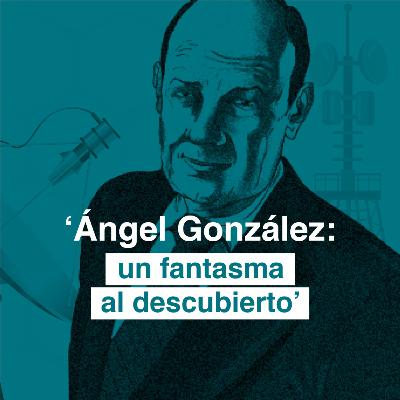 "Ángel González: un fantasma al descubierto" "Ángel González: un fantasma al descubierto"