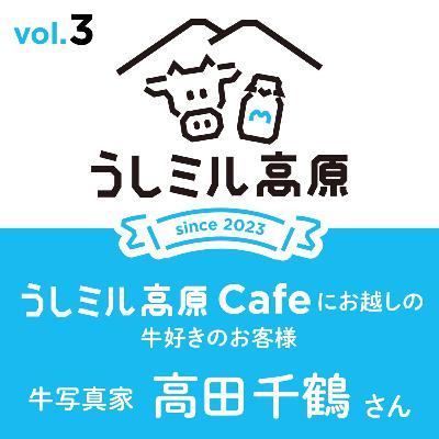 Vol.3　 【うしミル高原カフェ①】牛カメラマン　高田千鶴さん