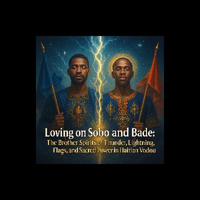 Episode 32: Loving on Sobo and Bade: The Brother Spirits of Thunder, Lightning, Flags, and Sacred Power in Haitian Vodou Episode 32: Loving on Sobo and Bade: The Brother Spirits of Thunder, Lightning, Flags, and Sacred Power in Haitian Vodou
