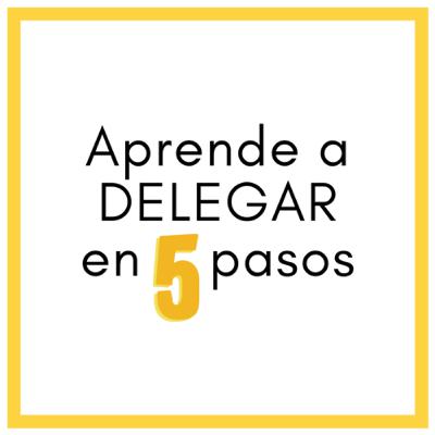Aprende a DELEGAR en 5 pasos