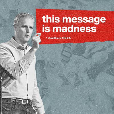 This Message is Madness | CHURCH IN CHAOS | 1 Corinthians 1:18-2:5